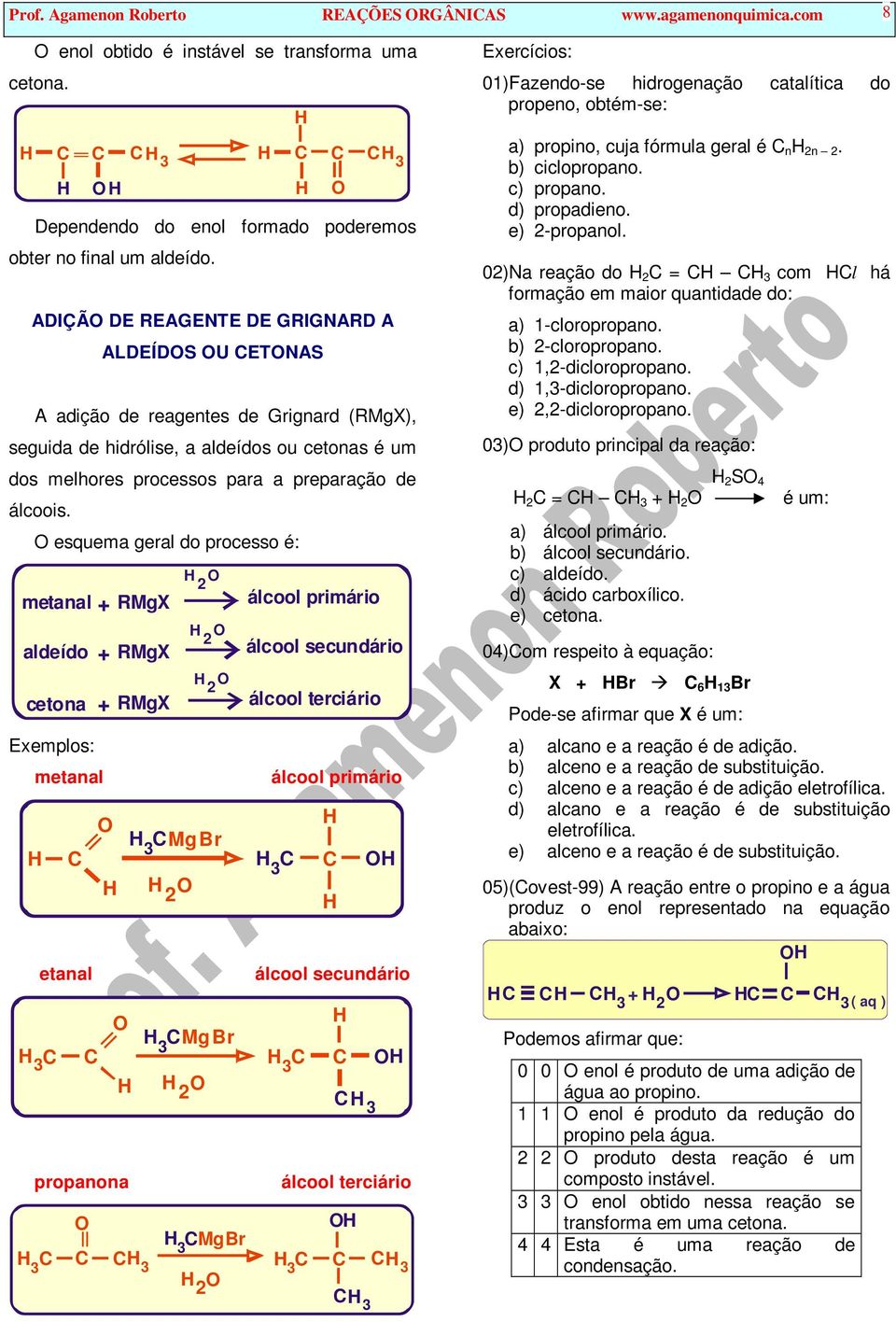 esquema geral do processo é: metanal RMgX aldeído cetona Exemplos: metanal etanal RMgX RMgX propanona MgBr MgBr MgBr álcool primário álcool secundário álcool terciário álcool primário álcool