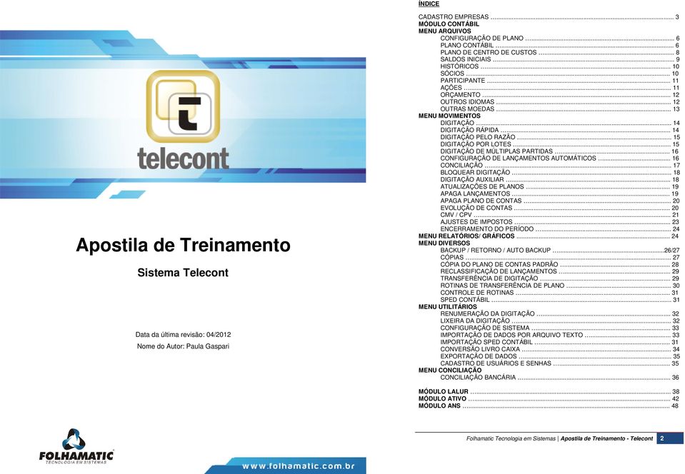 .. 13 MENU MOVIMENTOS DIGITAÇÃO... 14 DIGITAÇÃO RÁPIDA... 14 DIGITAÇÃO PELO RAZÃO... 15 DIGITAÇÃO POR LOTES... 15 DIGITAÇÃO DE MÚLTIPLAS PARTIDAS... 16 CONFIGURAÇÃO DE LANÇAMENTOS AUTOMÁTICOS.