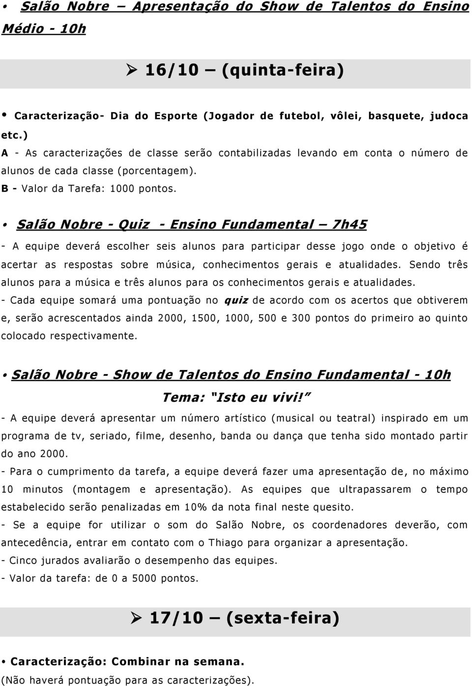 Salão Nobre - Quiz - Ensino Fundamental 7h45 - A equipe deverá escolher seis alunos para participar desse jogo onde o objetivo é acertar as respostas sobre música, conhecimentos gerais e atualidades.