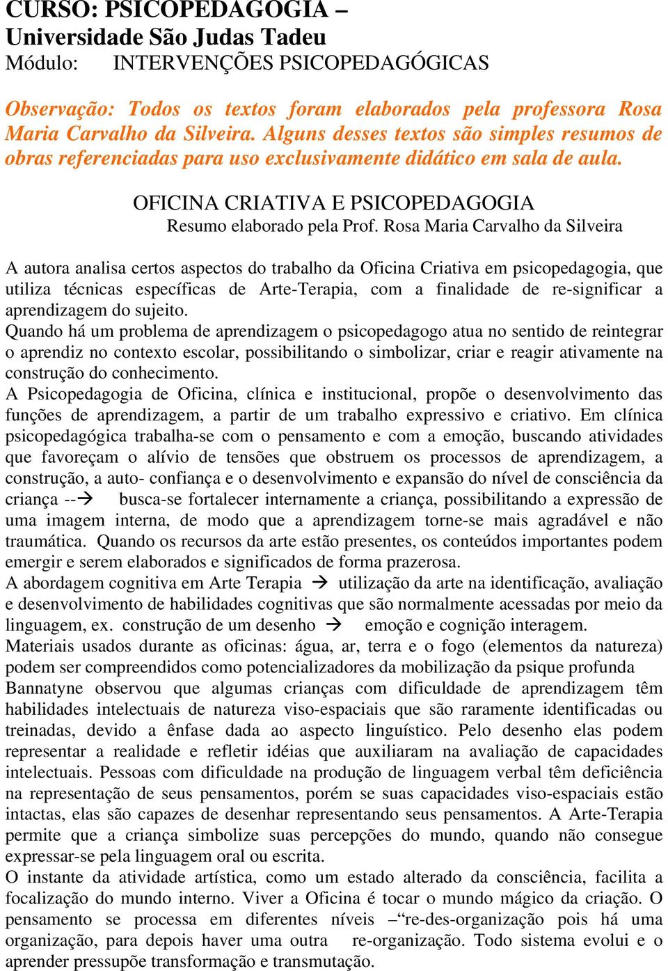Rosa Maria Carvalho da Silveira A autora analisa certos aspectos do trabalho da Oficina Criativa em psicopedagogia, que utiliza técnicas específicas de Arte-Terapia, com a finalidade de re-significar