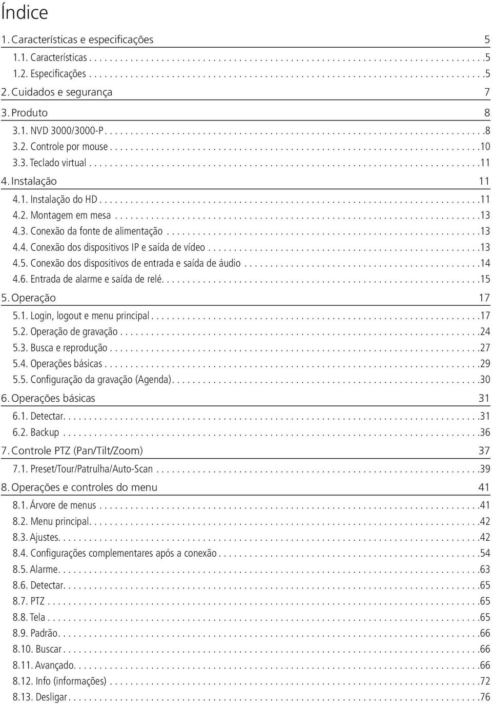 Conexão dos dispositivos de entrada e saída de áudio...14 4.6. Entrada de alarme e saída de relé...15 5. Operação 17 5.1. Login, logout e menu principal...17 5.2. Operação de gravação...24 5.3.