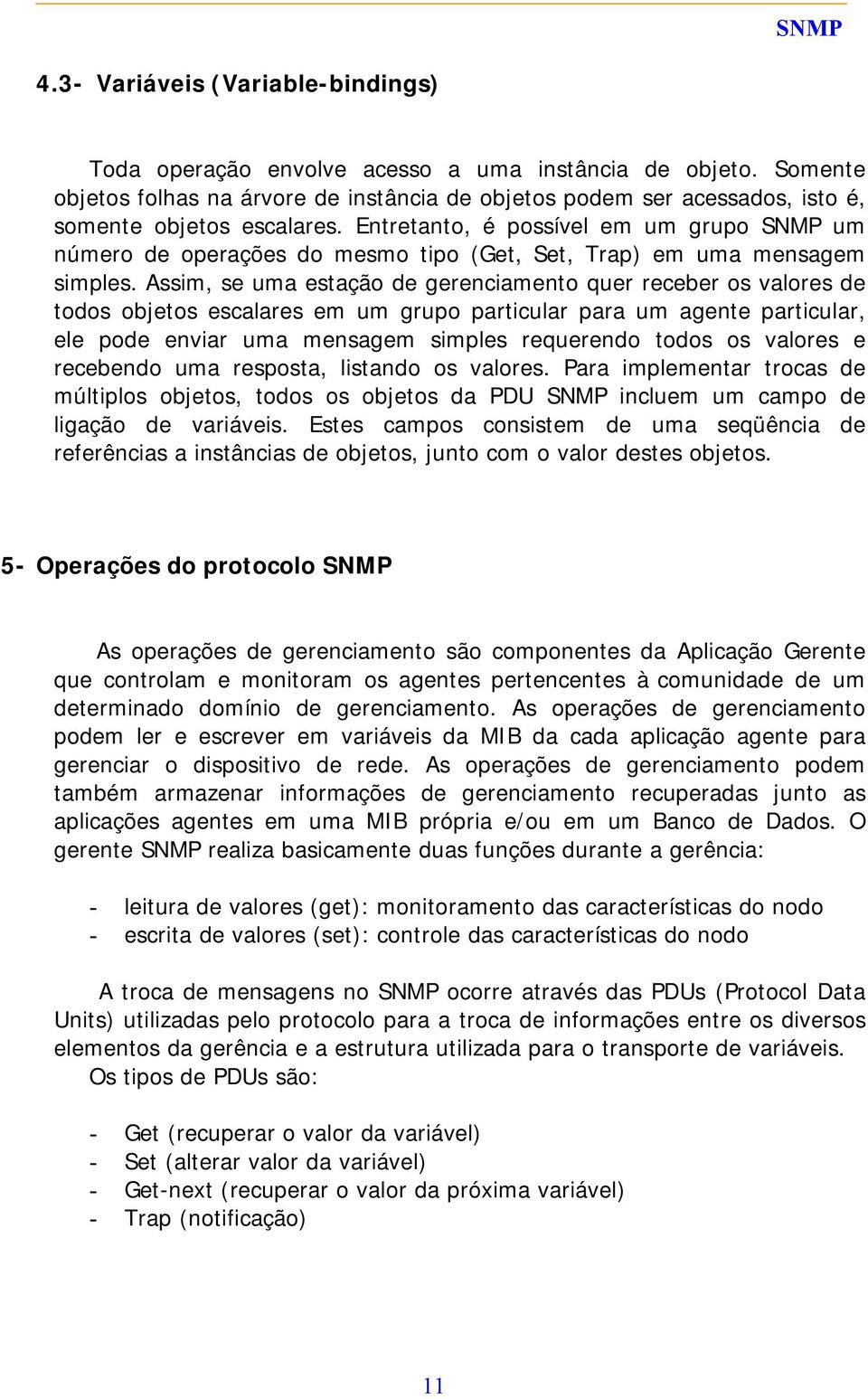 Entretanto, é possível em um grupo SNMP um número de operações do mesmo tipo (Get, Set, Trap) em uma mensagem simples.