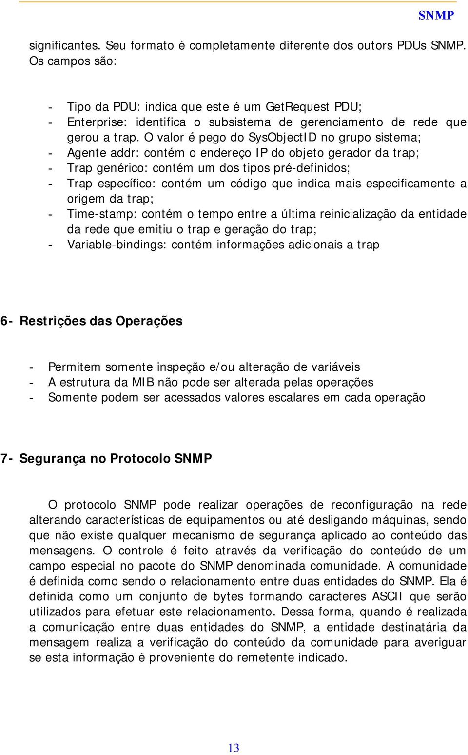 O valor é pego do SysObjectID no grupo sistema; - Agente addr: contém o endereço IP do objeto gerador da trap; - Trap genérico: contém um dos tipos pré-definidos; - Trap específico: contém um código