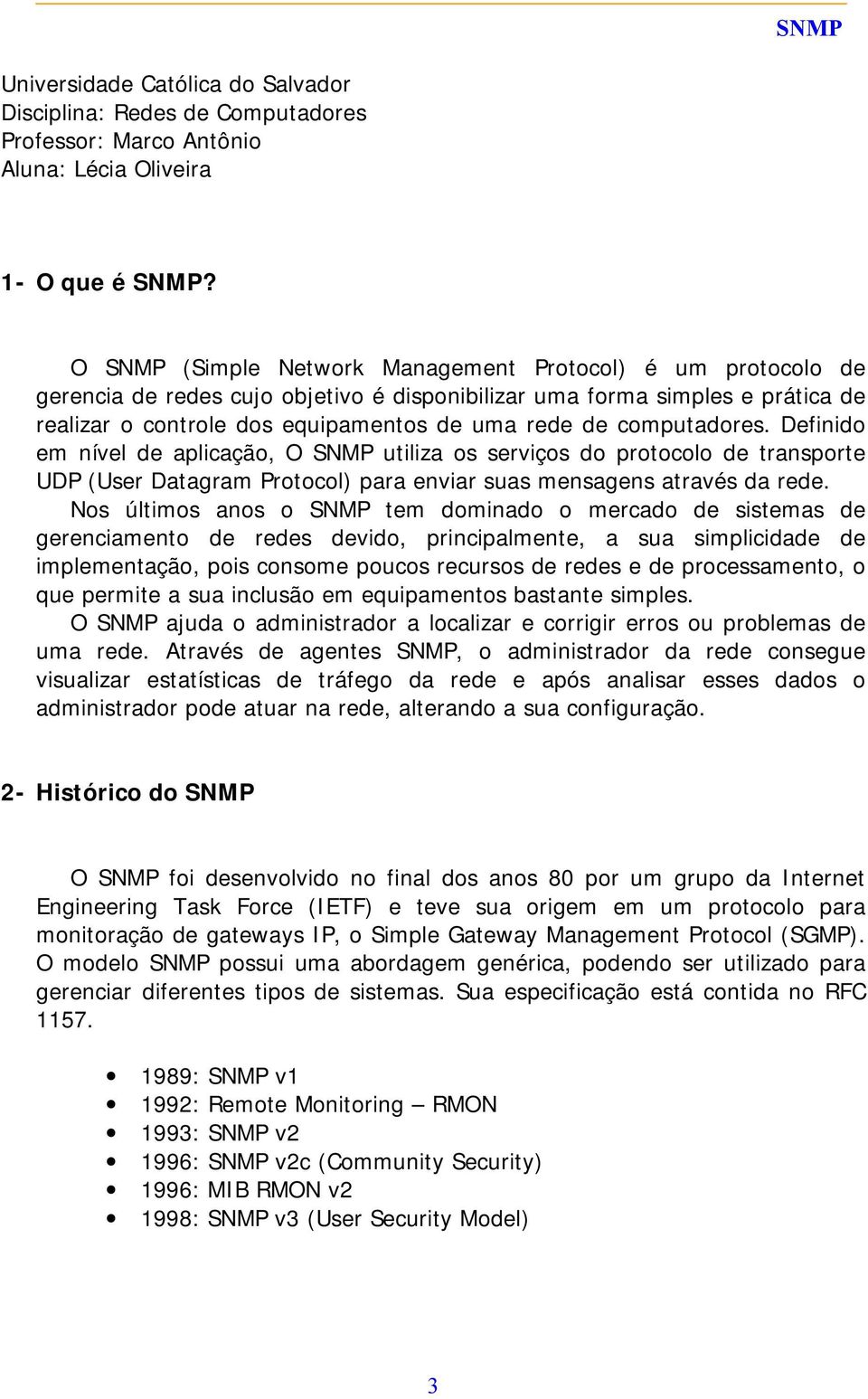 computadores. Definido em nível de aplicação, O SNMP utiliza os serviços do protocolo de transporte UDP (User Datagram Protocol) para enviar suas mensagens através da rede.