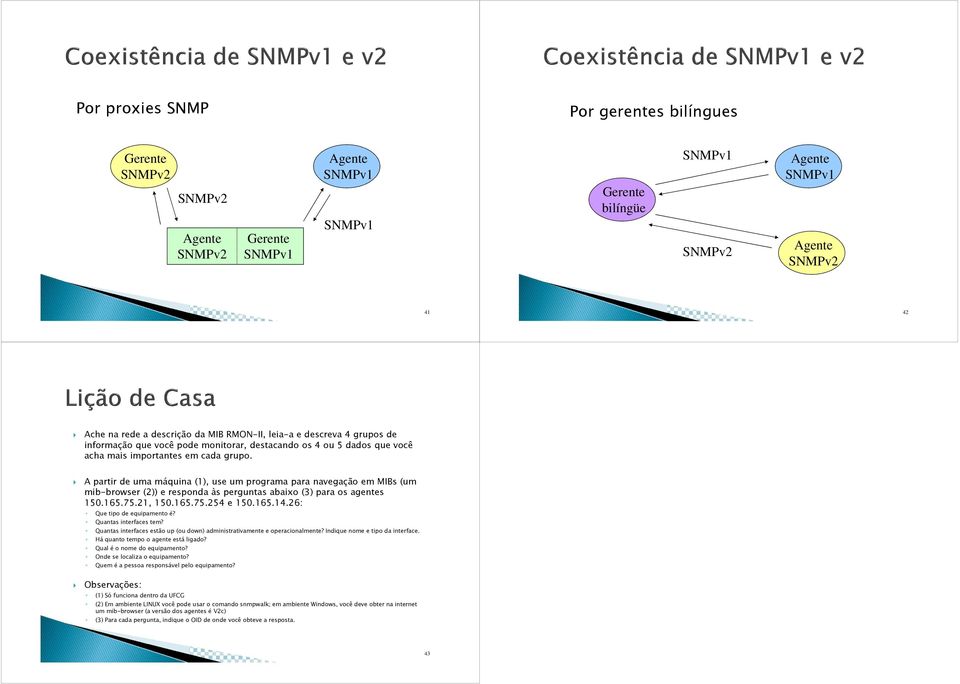 A partir de uma máquina (1), use um programa para navegação em MIBs (um mib-browser (2)) e responda às perguntas abaixo (3) para os agentes 150.165.75.21, 150.165.75.254 e 150.165.14.