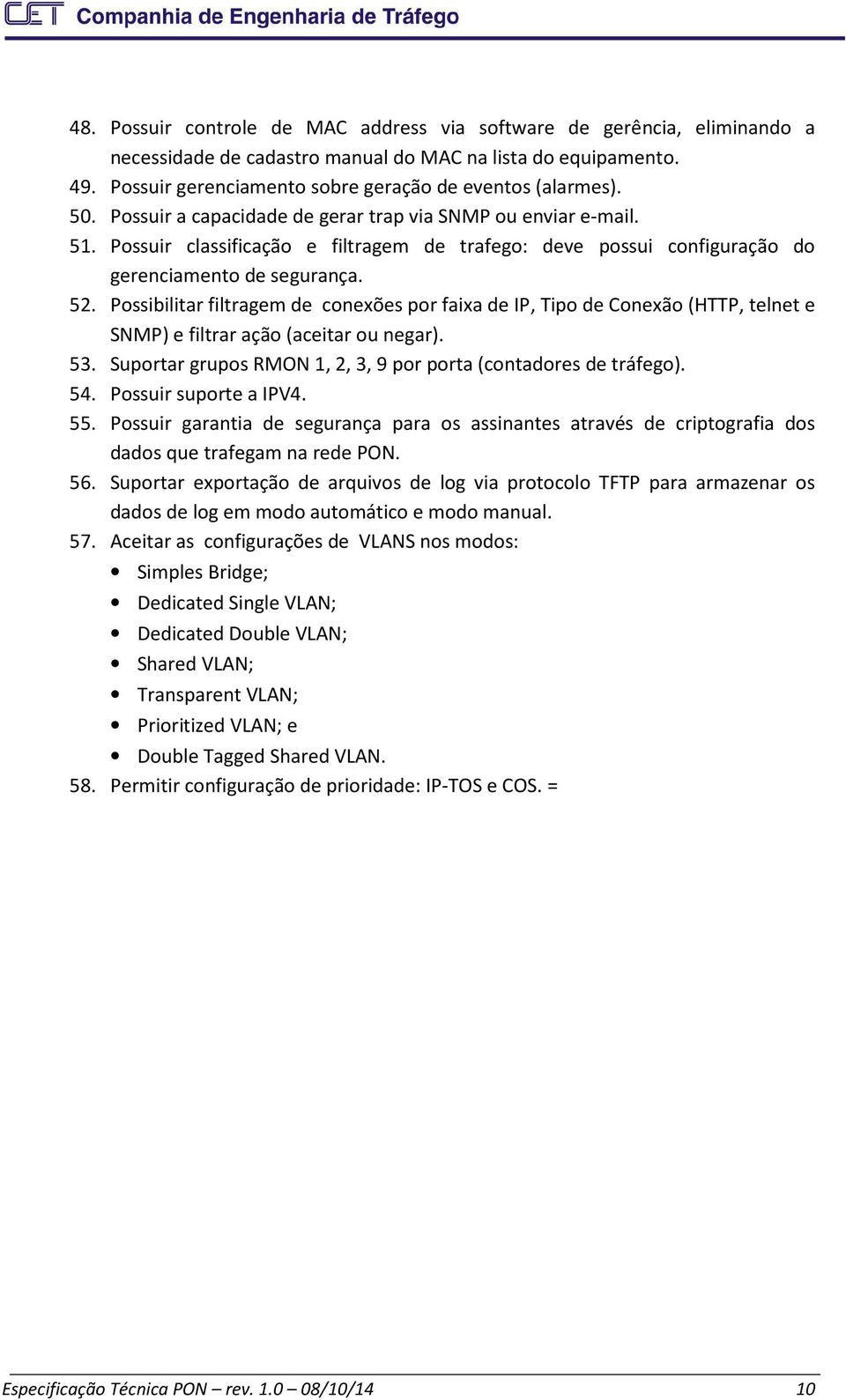 Possibilitar filtragem de conexões por faixa de IP, Tipo de Conexão (HTTP, telnet e SNMP) e filtrar ação (aceitar ou negar). 53. Suportar grupos RMON 1, 2, 3, 9 por porta (contadores de tráfego). 54.