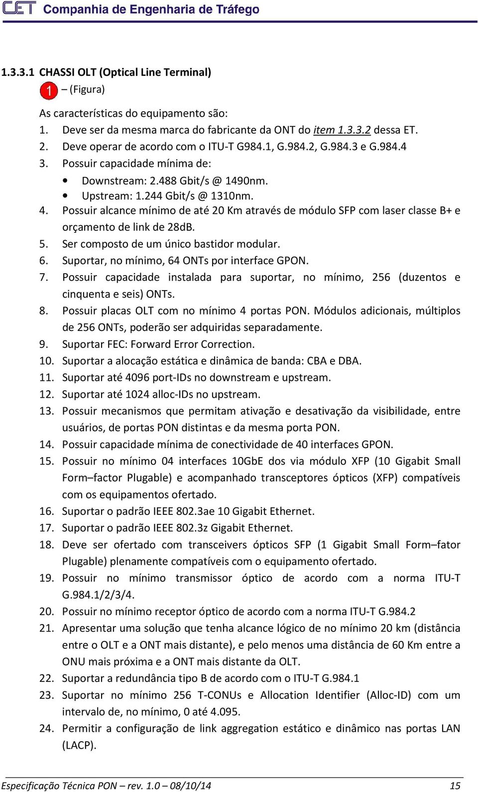 Possuir alcance mínimo de até 20 Km através de módulo SFP com laser classe B+ e orçamento de link de 28dB. 5. Ser composto de um único bastidor modular. 6.