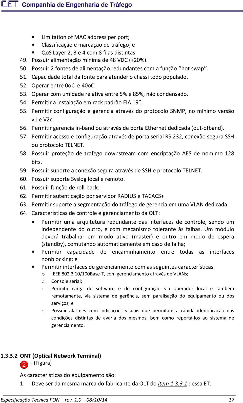 Operar com umidade relativa entre 5% e 85%, não condensado. 54. Permitir a instalação em rack padrão EIA 19. 55. Permitir configuração e gerencia através do protocolo SNMP, no mínimo versão v1 e V2c.