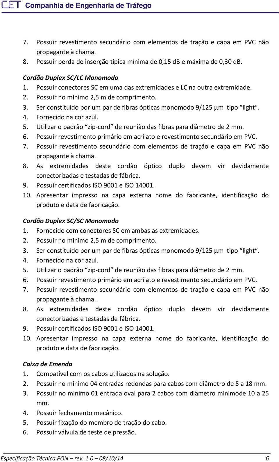 Ser constituído por um par de fibras ópticas monomodo 9/125 µm tipo light. 4. Fornecido na cor azul. 5. Utilizar o padrão zip-cord de reunião das fibras para diâmetro de 2 mm. 6.