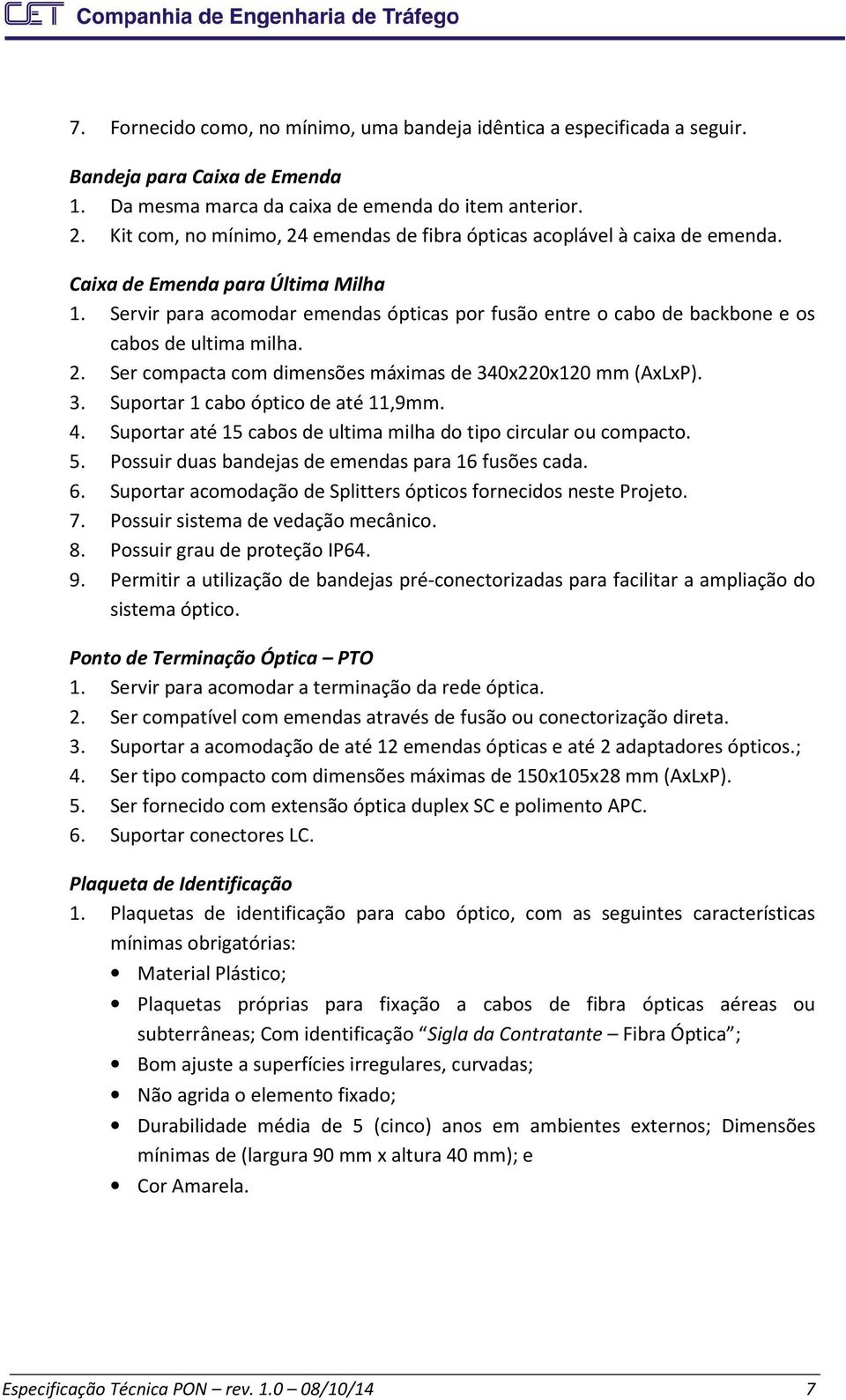 Servir para acomodar emendas ópticas por fusão entre o cabo de backbone e os cabos de ultima milha. 2. Ser compacta com dimensões máximas de 340x220x120 mm (AxLxP). 3. Suportar 1 cabo óptico de até 11,9mm.