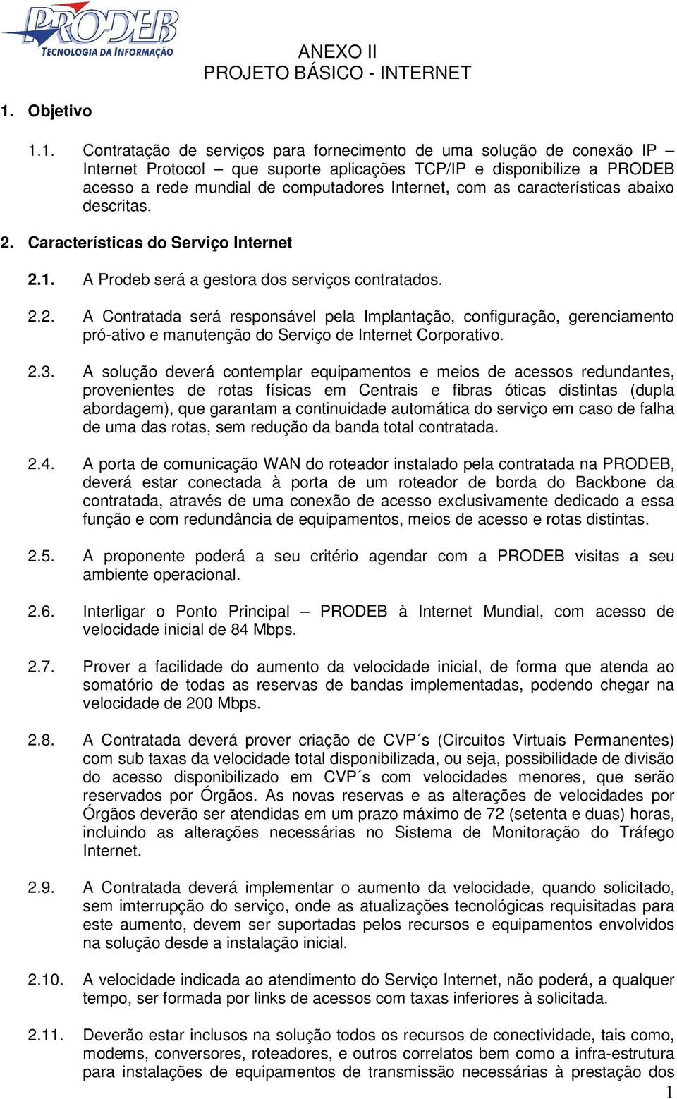 2.3. A solução deverá contemplar equipamentos e meios de acessos redundantes, provenientes de rotas físicas em Centrais e fibras óticas distintas (dupla abordagem), que garantam a continuidade