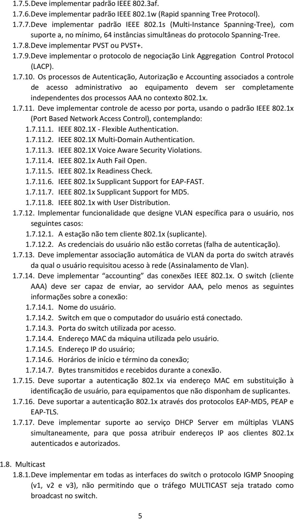 Os processos de Autenticação, Autorização e Accounting associados a controle de acesso administrativo ao equipamento devem ser completamente independentes dos processos AAA no contexto 802.1x. 1.7.11.