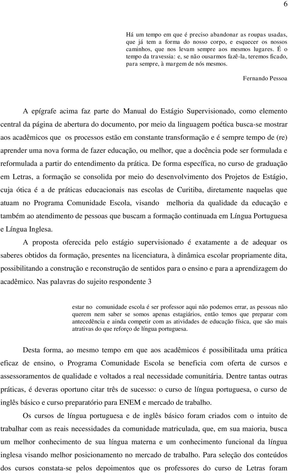 Fernando Pessoa A epígrafe acima faz parte do Manual do Estágio Supervisionado, como elemento central da página de abertura do documento, por meio da linguagem poética busca-se mostrar aos acadêmicos