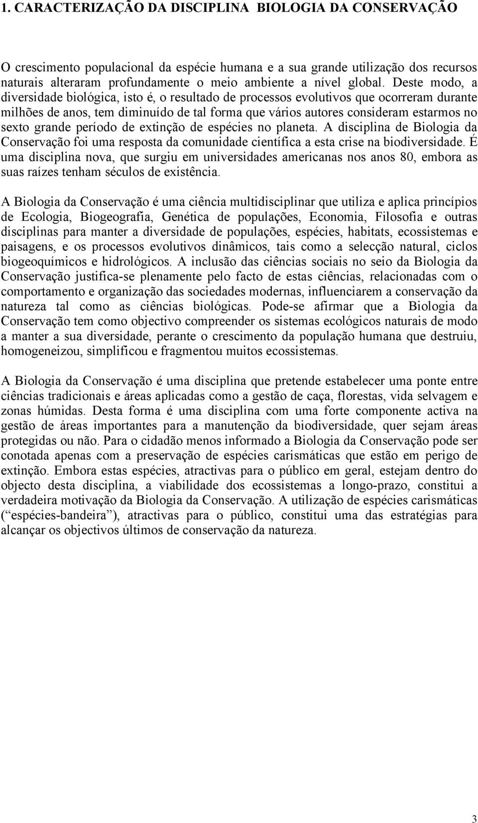 Deste modo, a diversidade biológica, isto é, o resultado de processos evolutivos que ocorreram durante milhões de anos, tem diminuído de tal forma que vários autores consideram estarmos no sexto