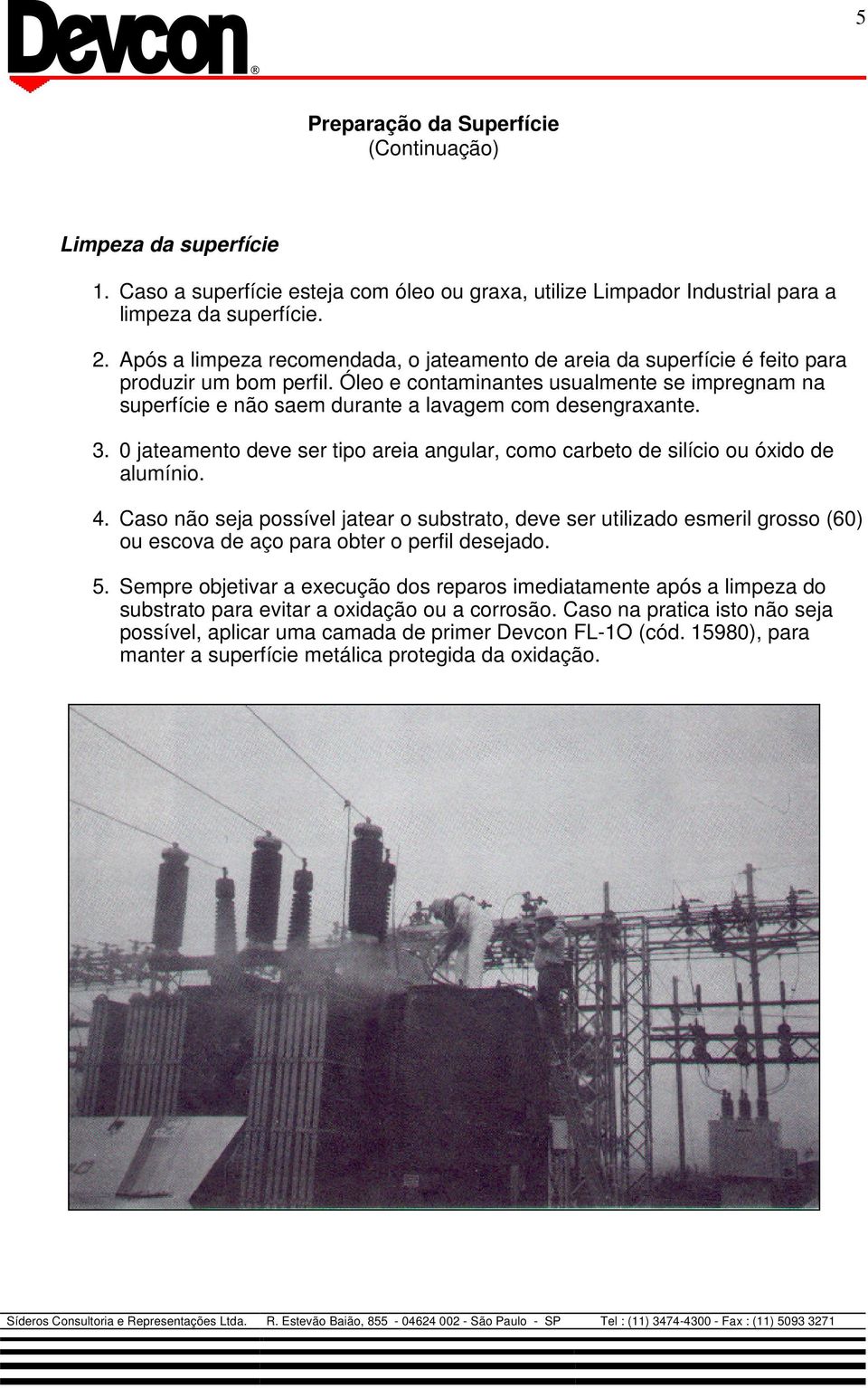 Óleo e contaminantes usualmente se impregnam na superfície e não saem durante a lavagem com desengraxante. 3. 0 jateamento deve ser tipo areia angular, como carbeto de silício ou óxido de alumínio. 4.