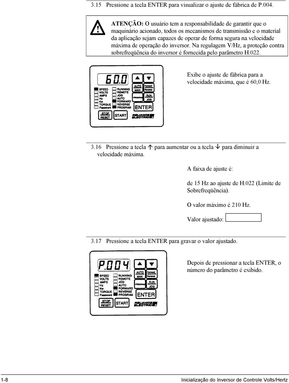 máxima de operação do inversor. Na regulagem V/Hz, a proteção contra sobrefreqüência do inversor é fornecida pelo parâmetro H.022. Exibe o ajuste de fábrica para a velocidade máxima, que é 60,0 Hz. 3.
