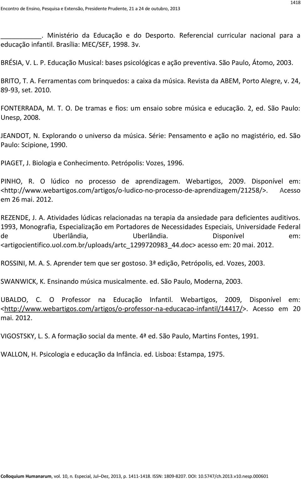 FONTERRADA, M. T. O. De tramas e fios: um ensaio sobre música e educação. 2, ed. São Paulo: Unesp, 2008. JEANDOT, N. Explorando o universo da música. Série: Pensamento e ação no magistério, ed.