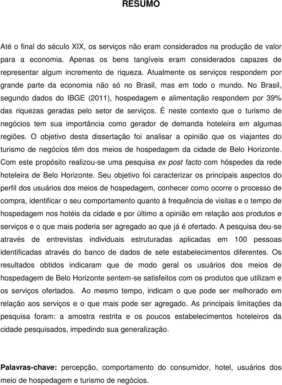 No Brasil, segundo dados do IBGE (2011), hospedagem e alimentação respondem por 39% das riquezas geradas pelo setor de serviços.