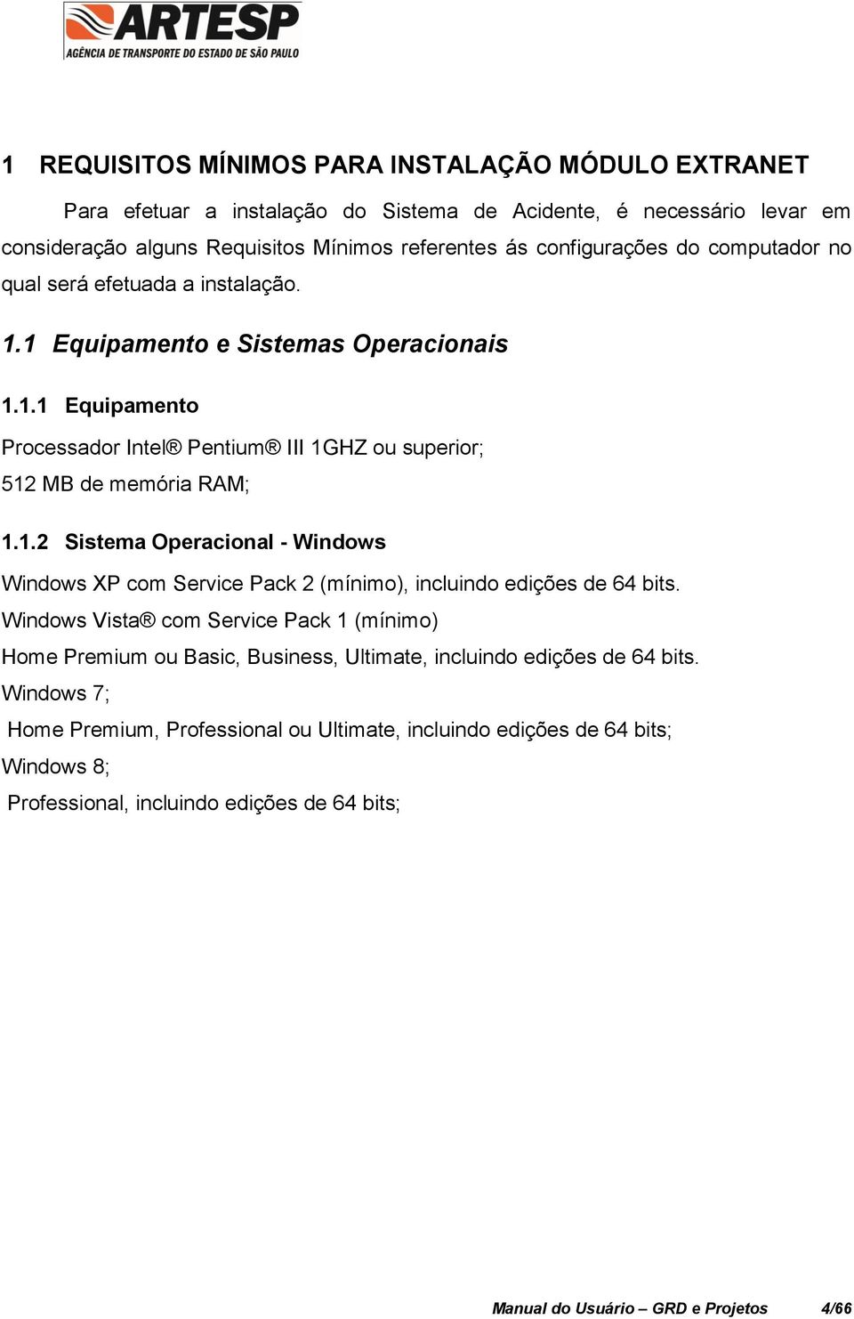 Windows Vista com Service Pack 1 (mínimo) Home Premium ou Basic, Business, Ultimate, incluindo edições de 64 bits.