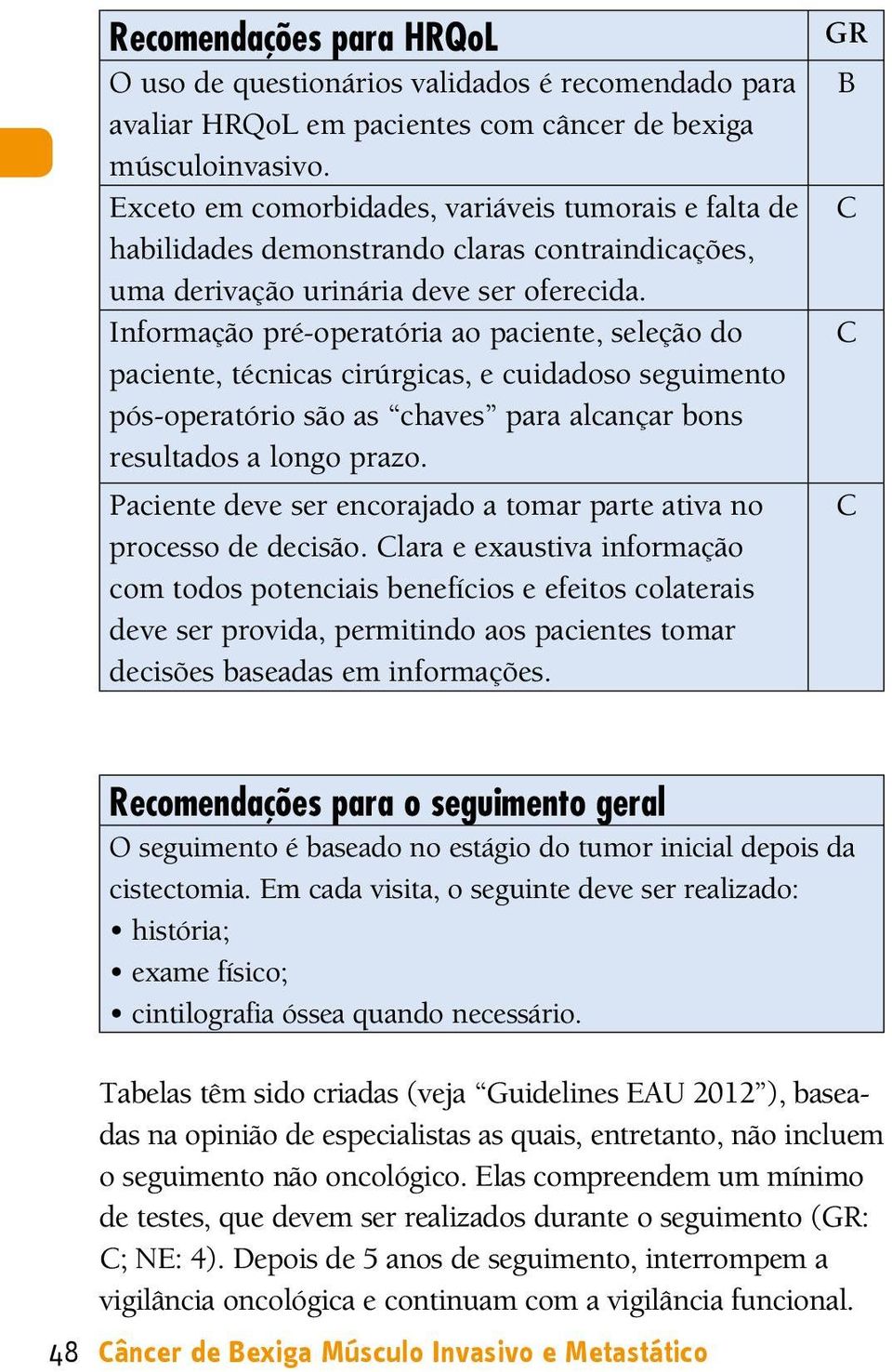 Informação pré-operatória ao paciente, seleção do paciente, técnicas cirúrgicas, e cuidadoso seguimento pós-operatório são as chaves para alcançar bons resultados a longo prazo.