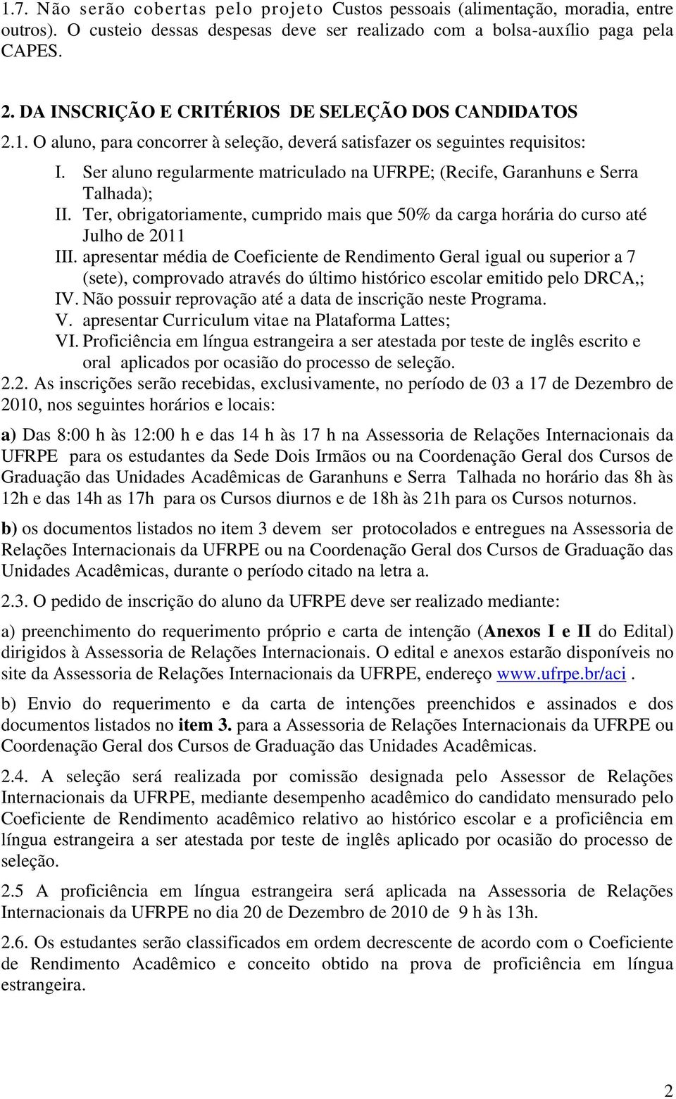 Ser aluno regularmente matriculado na UFRPE; (Recife, Garanhuns e Serra Talhada); II. Ter, obrigatoriamente, cumprido mais que 50% da carga horária do curso até Julho de 2011 III.