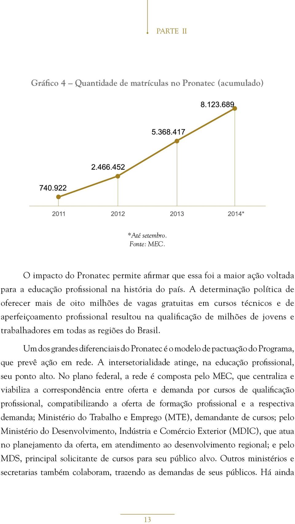 A determinação política de oferecer mais de oito milhões de vagas gratuitas em cursos técnicos e de aperfeiçoamento profissional resultou na qualificação de milhões de jovens e trabalhadores em todas