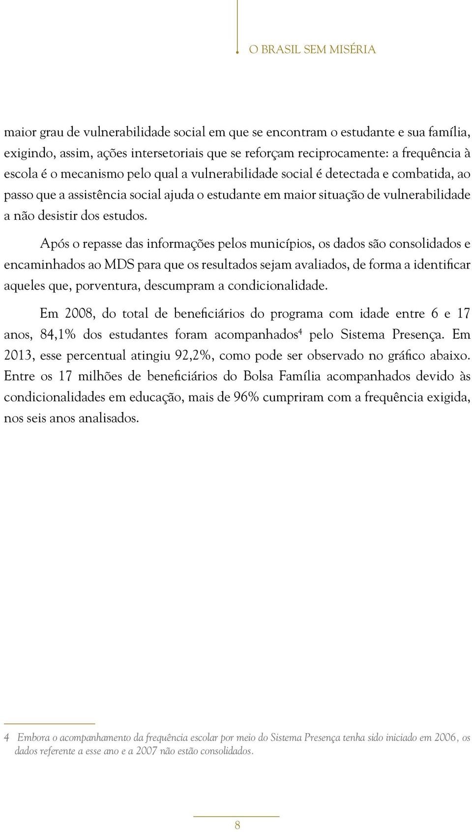 Após o repasse das informações pelos municípios, os dados são consolidados e encaminhados ao MDS para que os resultados sejam avaliados, de forma a identificar aqueles que, porventura, descumpram a