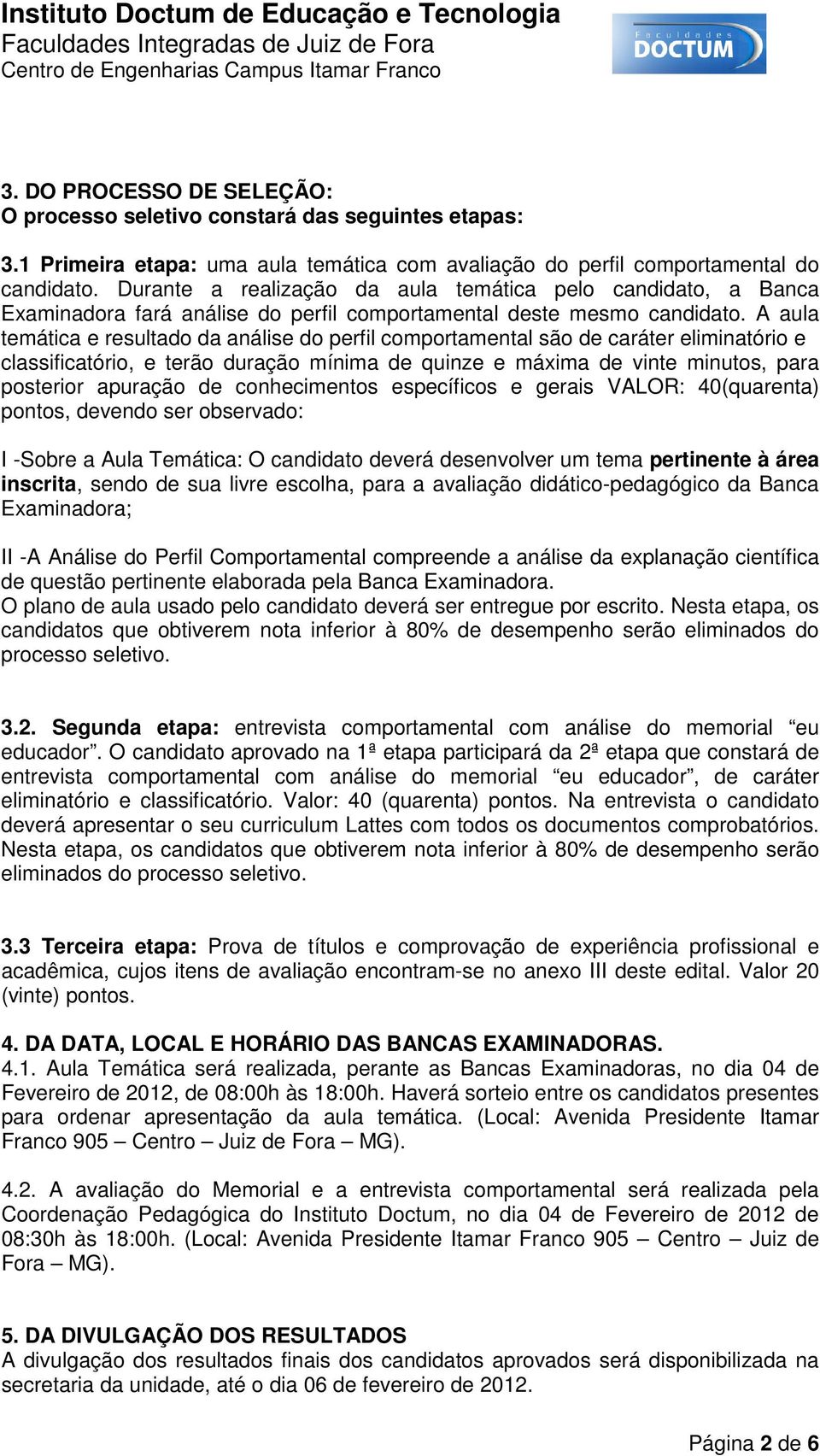 A aula temática e resultado da análise do perfil comportamental são de caráter eliminatório e classificatório, e terão duração mínima de quinze e máxima de vinte minutos, para posterior apuração de