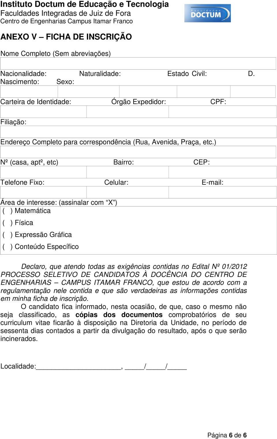 ) Nº (casa, aptº, etc) Bairro: CEP: Telefone Fixo: Celular: E-mail: Área de interesse: (assinalar com X ) ( ) Matemática ( ) Física ( ) Expressão Gráfica ( ) Conteúdo Específico Declaro, que atendo