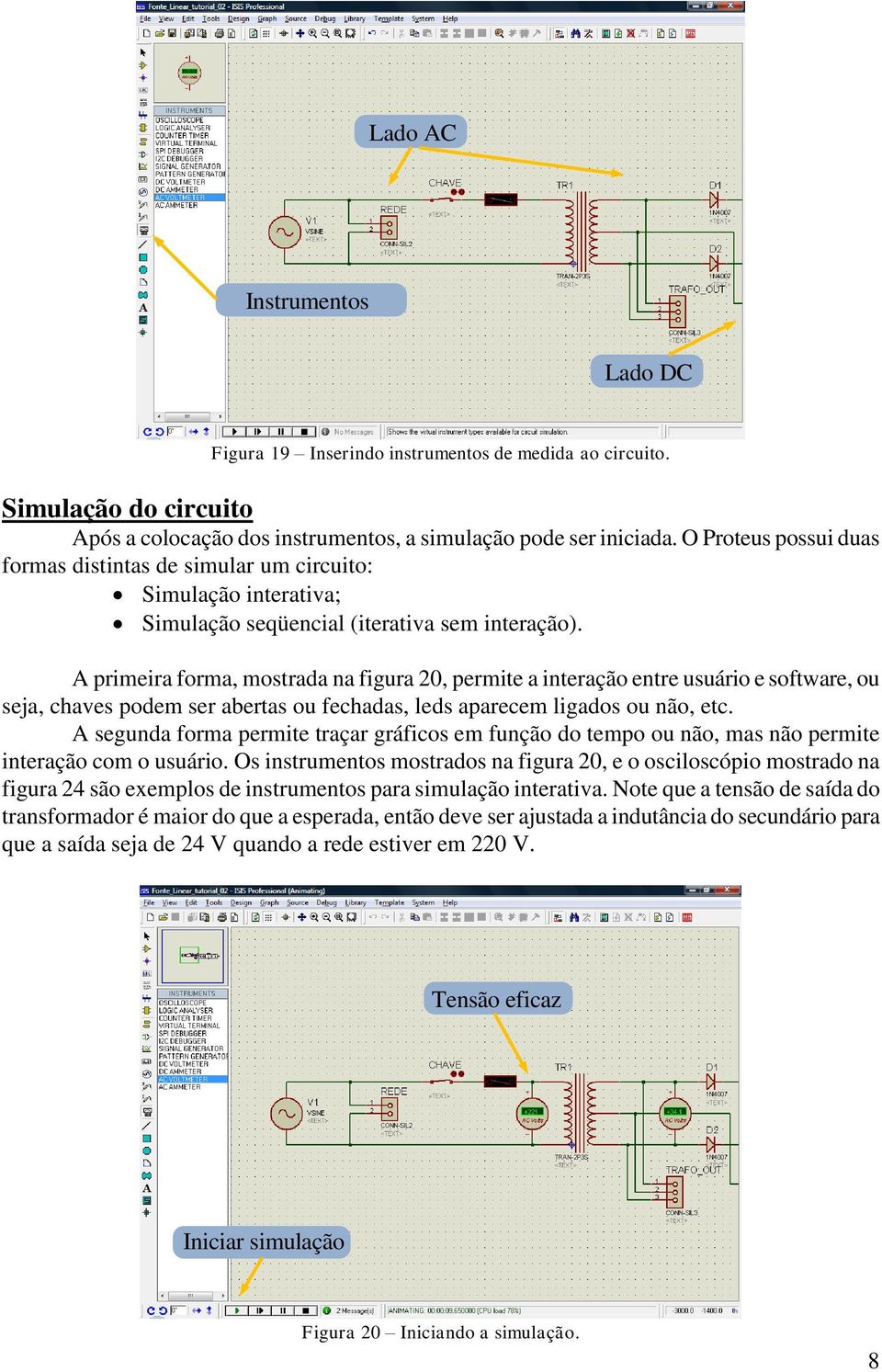 A primeira forma, mostrada na figura 20, permite a interação entre usuário e software, ou seja, chaves podem ser abertas ou fechadas, leds aparecem ligados ou não, etc.