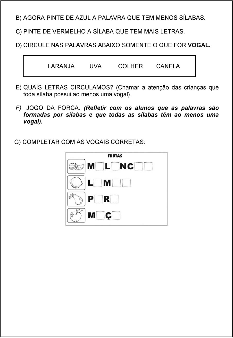 (Chamar a atenção das crianças que toda sílaba possui ao menos uma vogal). F) JOGO DA FORCA.