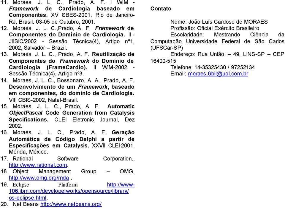 II WIM-2002 - Sessão Técnica(4), Artigo nº3. 14. Moraes, J. L. C., Bossonaro, A. A., Prado, A. F. Desenvolvimento de um Framework, baseado em componentes, do domínio de Cardiologia.
