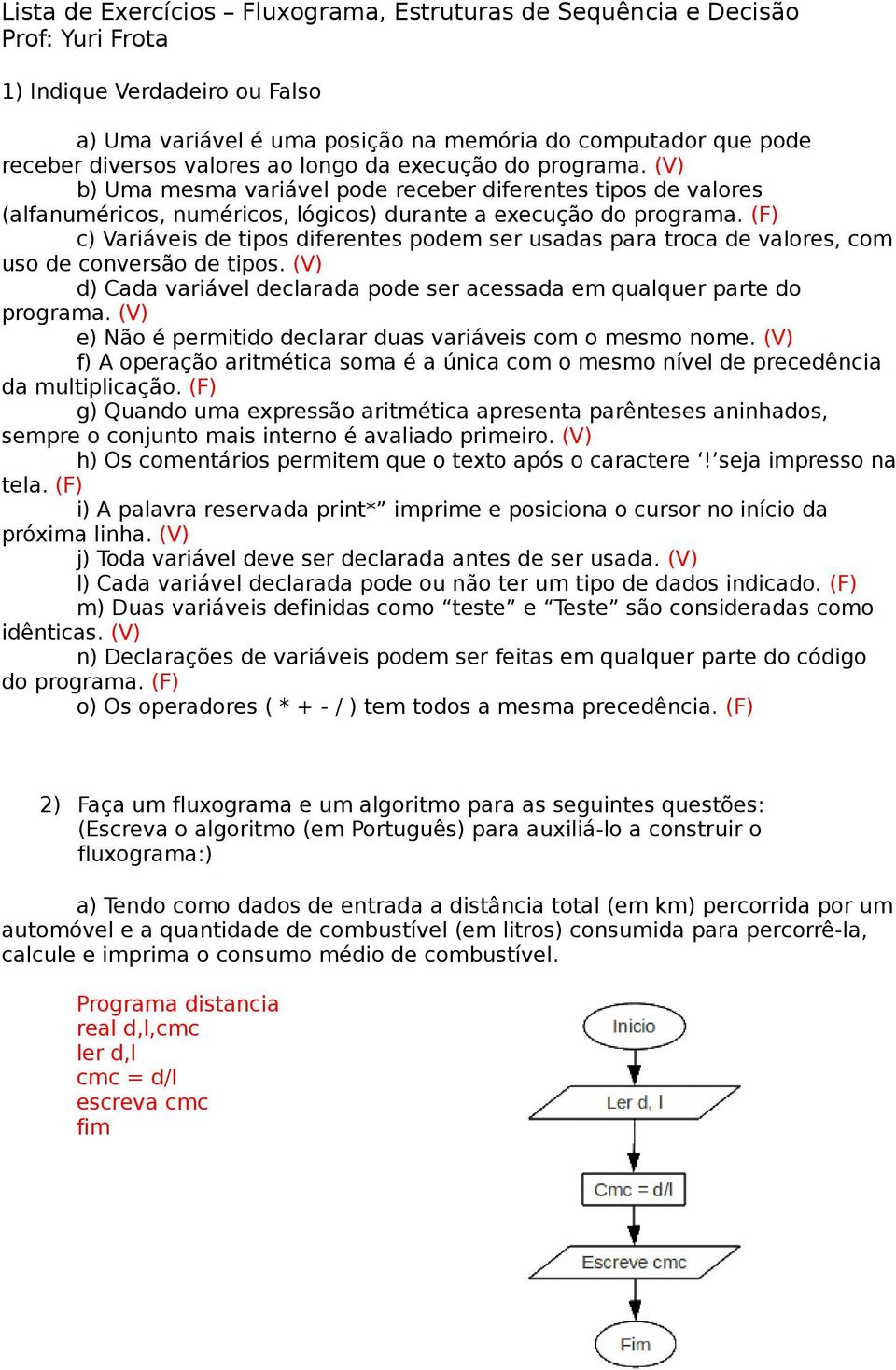 (F) c) Variáveis de tipos diferentes podem ser usadas para troca de valores, com uso de conversão de tipos. (V) d) Cada variável declarada pode ser acessada em qualquer parte do programa.