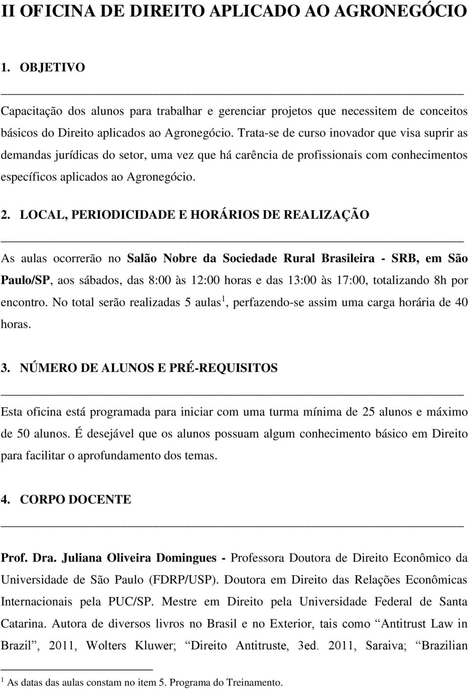 LOCAL, PERIODICIDADE E HORÁRIOS DE REALIZAÇÃO As aulas ocorrerão no Salão Nobre da Sociedade Rural Brasileira - SRB, em São Paulo/SP, aos sábados, das 8:00 às 12:00 horas e das 13:00 às 17:00,