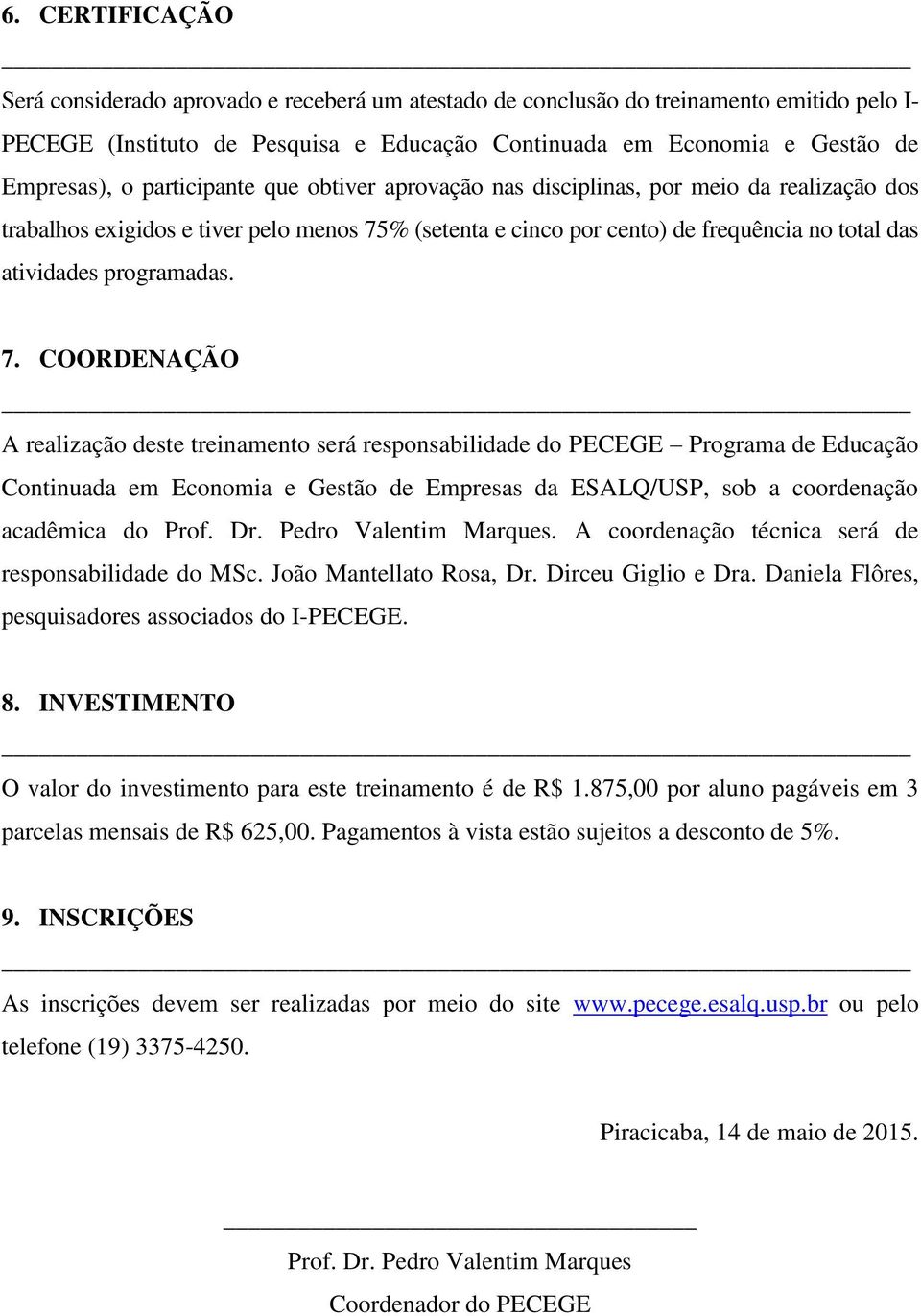 7. COORDENAÇÃO A realização deste treinamento será responsabilidade do PECEGE Programa de Educação Continuada em Economia e Gestão de Empresas da ESALQ/USP, sob a coordenação acadêmica do Prof. Dr.