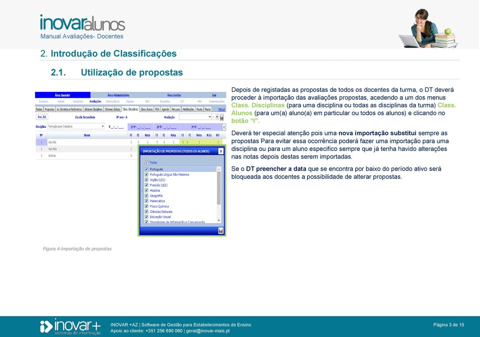 Disciplinas (para uma disciplina ou todas as disciplinas da turma) Class. Alunos (para um(a) aluno(a) em particular ou todos os alunos) e clicando no botão I.