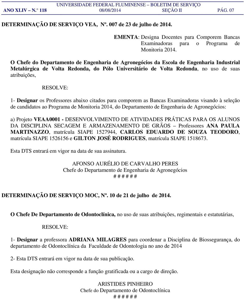 os Professores abaixo citados para comporem as Bancas Examinadoras visando à seleção de candidatos ao Programa de Monitoria 2014, do Departamento de Engenharia de Agronegócios: a) Projeto VEAA0001 -