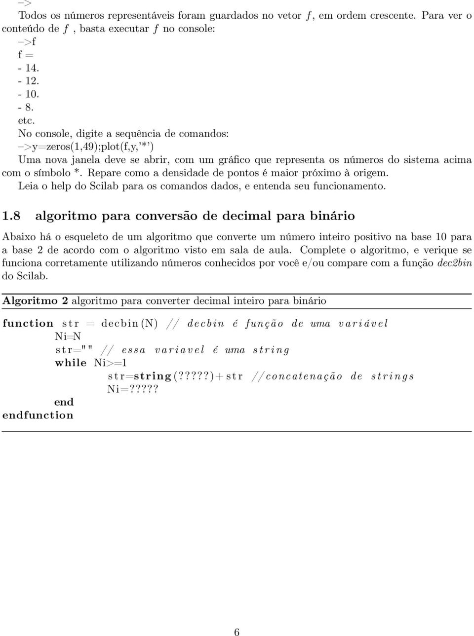 Repare como a densidade de pontos é maior próximo à origem. Leia o help do Scilab para os comandos dados, e enta seu funcionamento. 1.