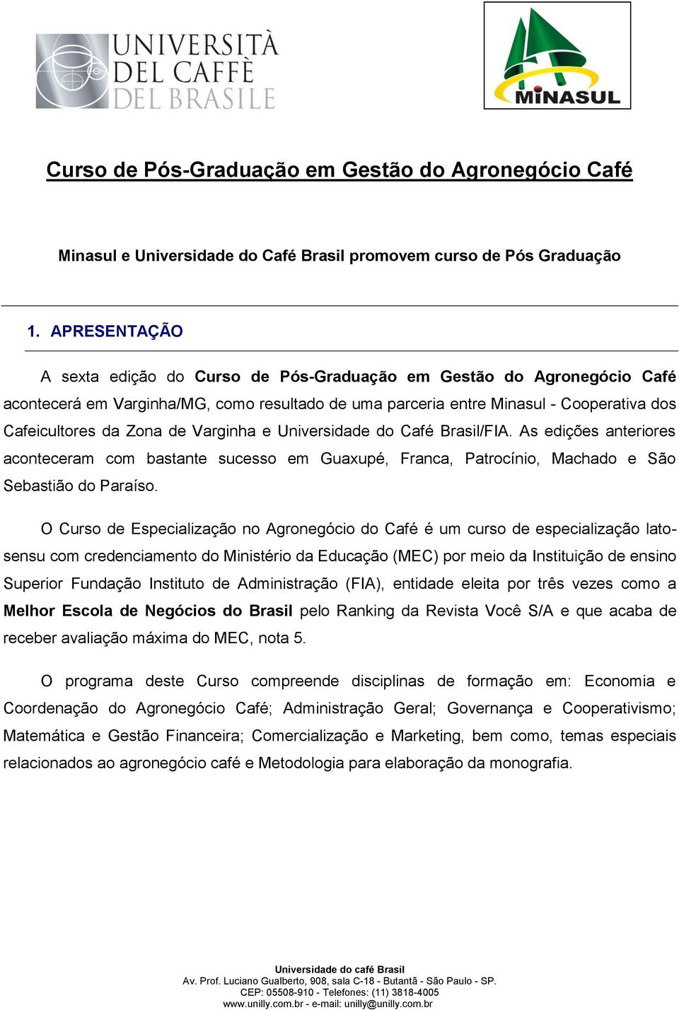 Varginha e Universidade do Café Brasil/FIA. As edições anteriores aconteceram com bastante sucesso em Guaxupé, Franca, Patrocínio, Machado e São Sebastião do Paraíso.