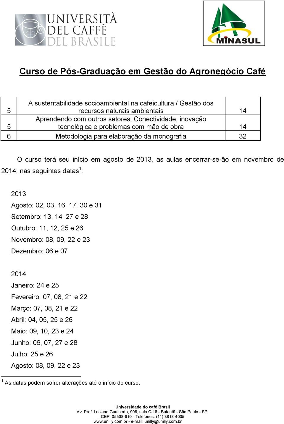 2013 Agosto: 02, 03, 16, 17, 30 e 31 Setembro: 13, 14, 27 e 28 Outubro: 11, 12, 25 e 26 Novembro: 08, 09, 22 e 23 Dezembro: 06 e 07 2014 Janeiro: 24 e 25 Fevereiro: 07, 08, 21 e 22