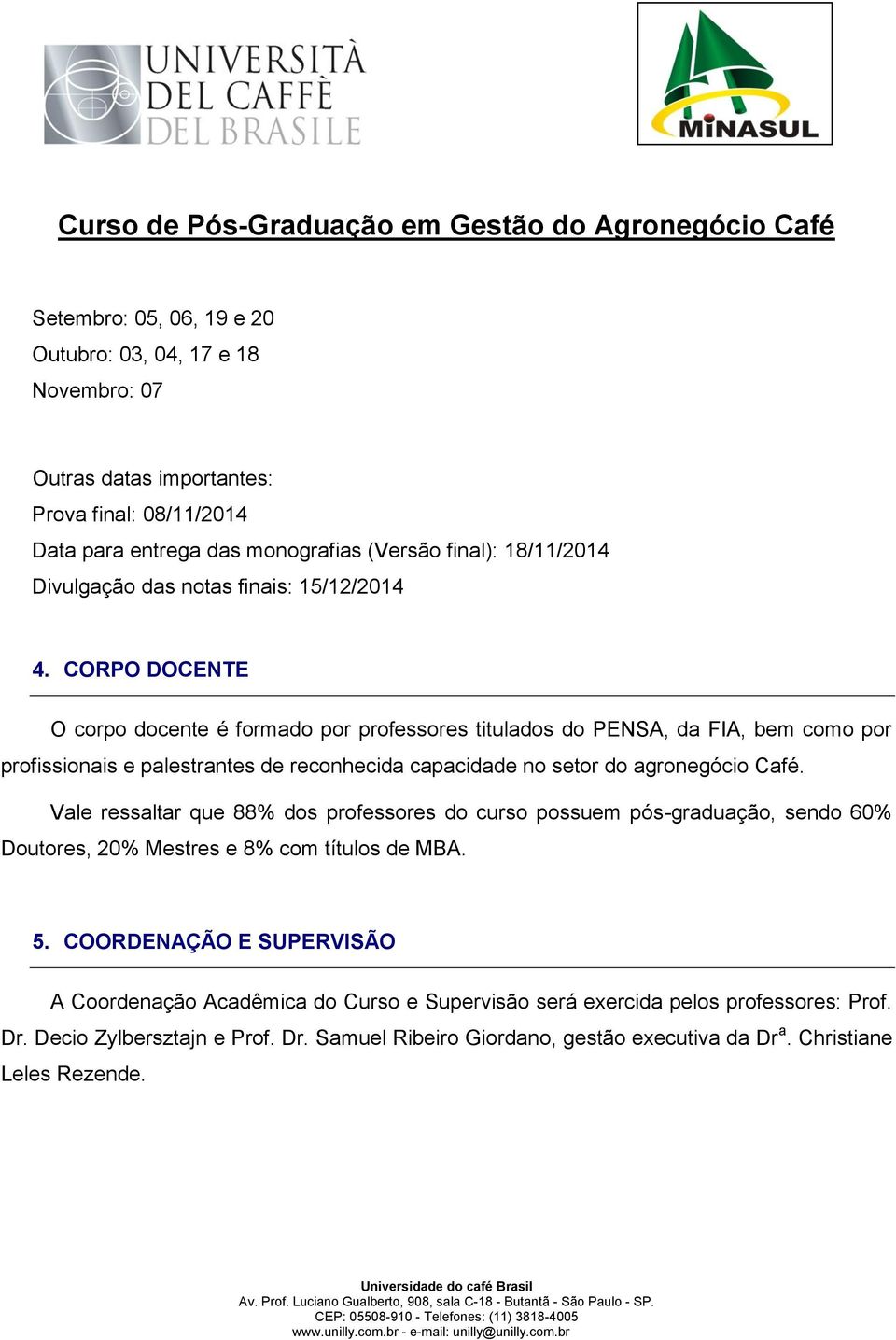 CORPO DOCENTE O corpo docente é formado por professores titulados do PENSA, da FIA, bem como por profissionais e palestrantes de reconhecida capacidade no setor do agronegócio Café.