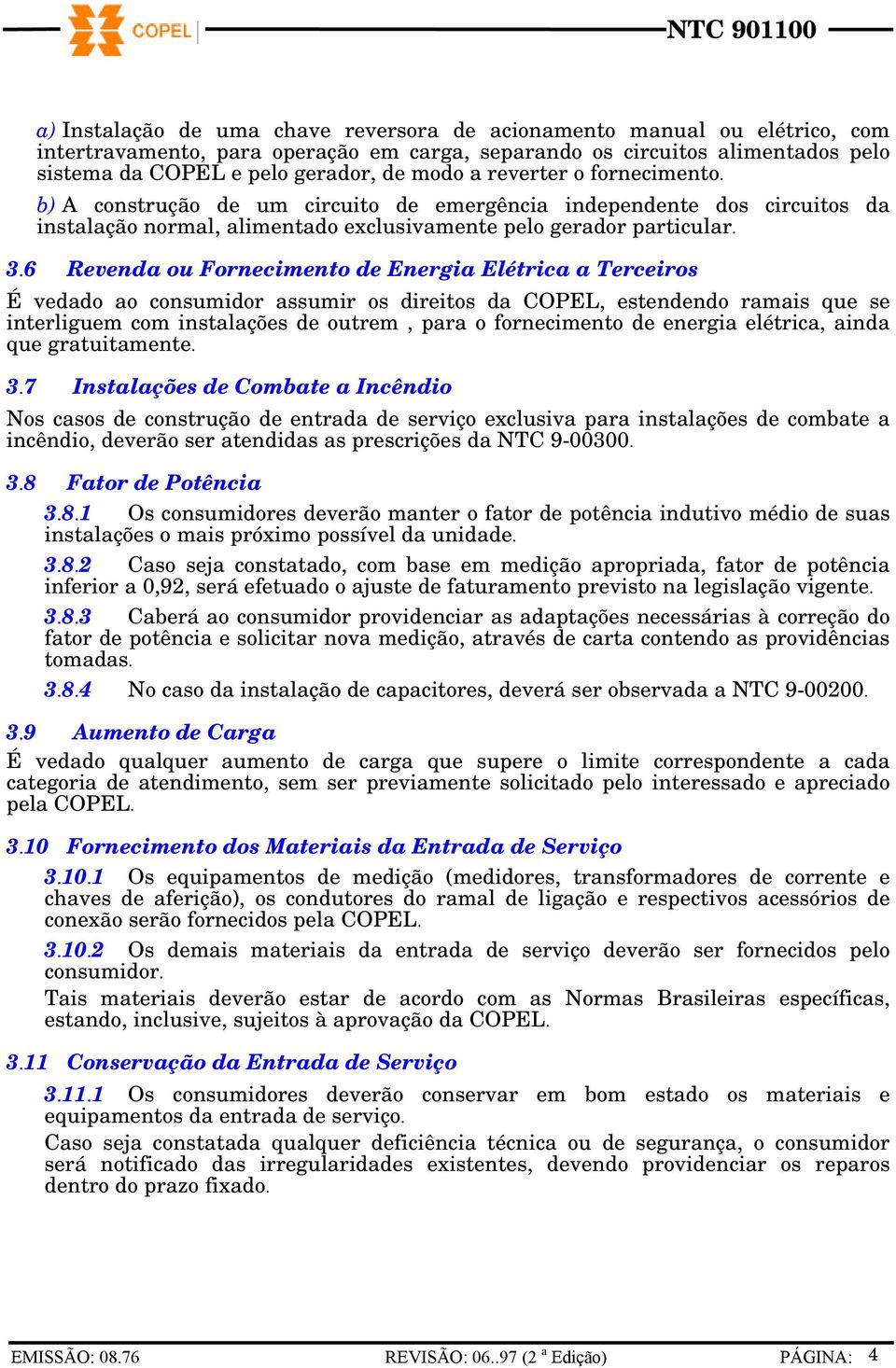 6 Revenda ou Fornecimento de Energia Elétrica a Terceiros É vedado ao consumidor assumir os direitos da COPEL, estendendo ramais que se interliguem com instalações de outrem, para o fornecimento de