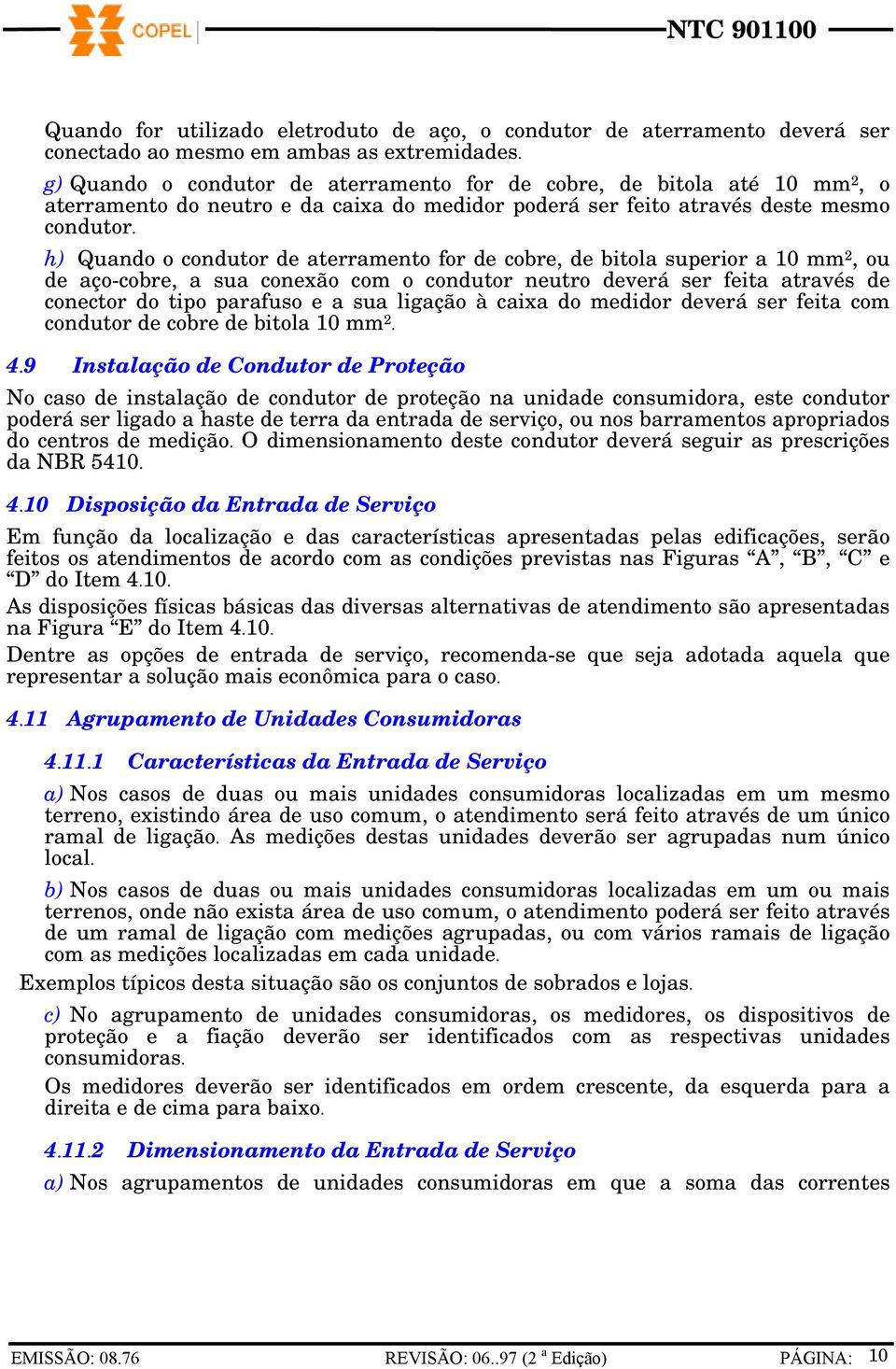 h) Quando o condutor de aterramento for de cobre, de bitola superior a 10 mm 2, ou de aço-cobre, a sua conexão com o condutor neutro deverá ser feita através de conector do tipo parafuso e a sua