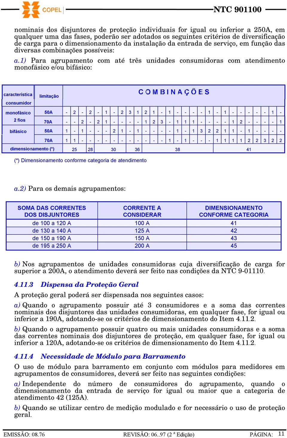 1) Para agrupamento com até três unidades consumidoras com atendimento monofásico e/ou bifásico: característica consumidor limitação C O M B I N A Ç Õ E S monofásico 50A - 2-2 - 1-2 3 1 2 1-1 - - - -