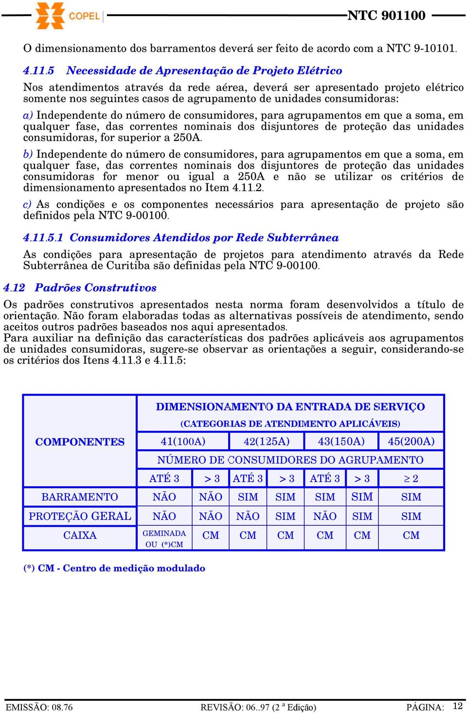 a) Independente do número de consumidores, para agrupamentos em que a soma, em qualquer fase, das correntes nominais dos disjuntores de proteção das unidades consumidoras, for superior a 250A.