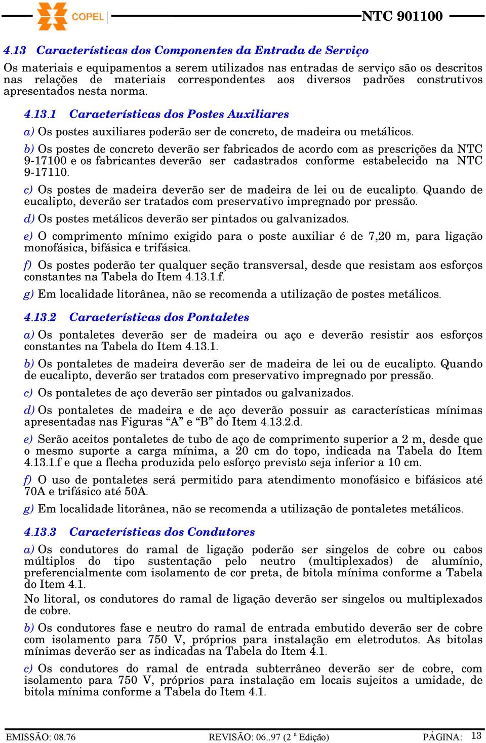 b) Os postes de concreto deverão ser fabricados de acordo com as prescrições da NTC 9-17100 e os fabricantes deverão ser cadastrados conforme estabelecido na NTC 9-17110.