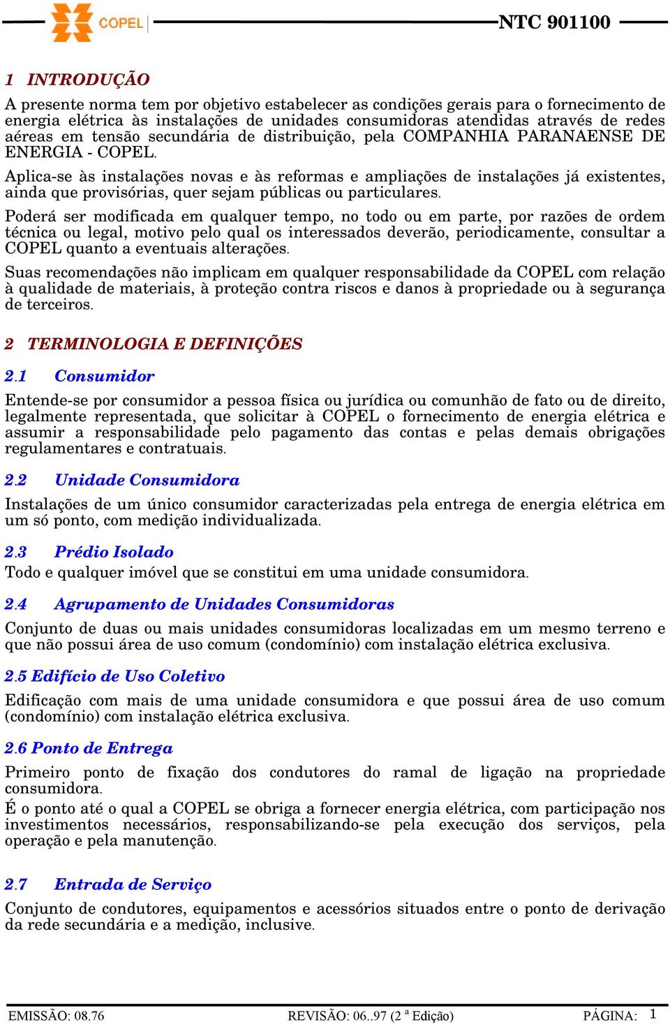 Aplica-se às instalações novas e às reformas e ampliações de instalações já existentes, ainda que provisórias, quer sejam públicas ou particulares.