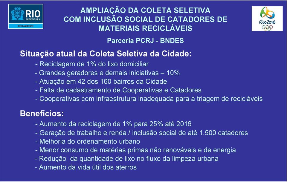 infraestrutura inadequada para a triagem de recicláveis Benefícios: - Aumento da reciclagem de 1% para 25% até 2016 - Geração de trabalho e renda / inclusão social de até 1.