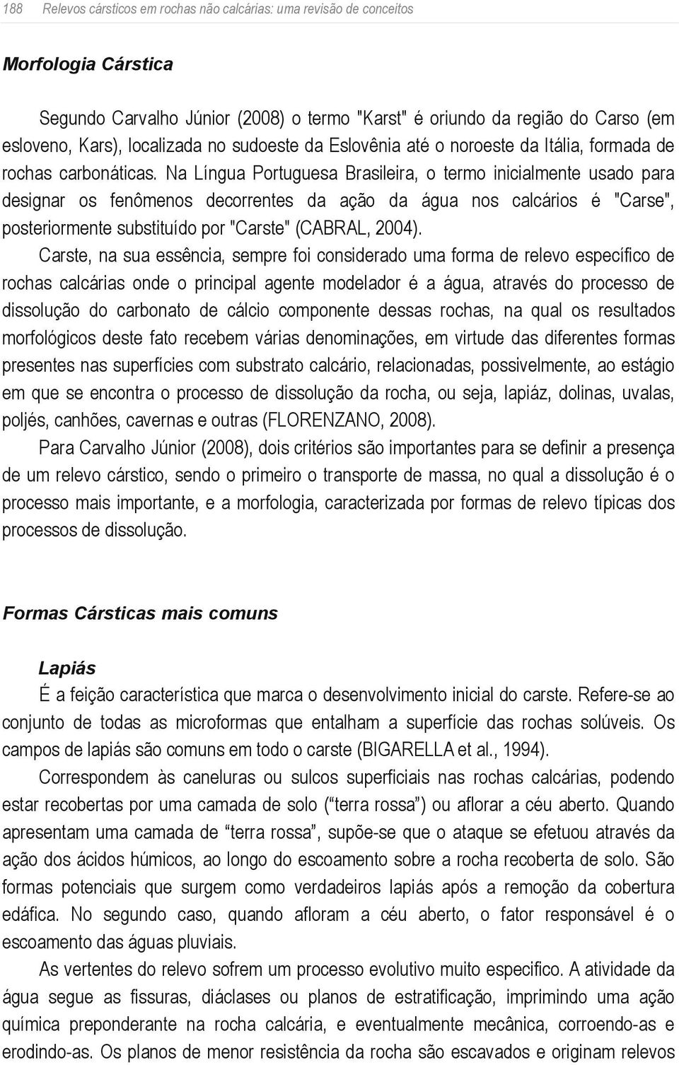 Na Língua Portuguesa Brasileira, o termo inicialmente usado para designar os fenômenos decorrentes da ação da água nos calcários é "Carse", posteriormente substituído por "Carste" (CABRAL, 2004).