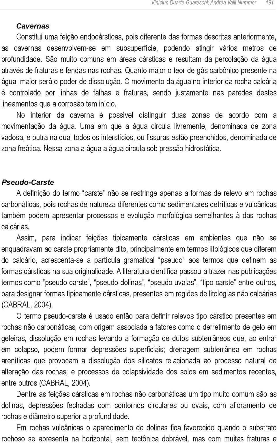 Quanto maior o teor de gás carbônico presente na água, maior será o poder de dissolução.